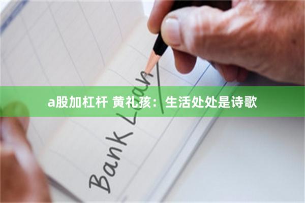 a股加杠杆 黄礼孩：生活处处是诗歌