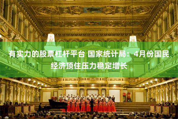 有实力的股票杠杆平台 国家统计局：4月份国民经济顶住压力稳定增长