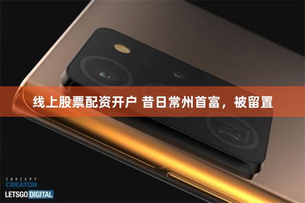 线上股票配资开户 昔日常州首富，被留置