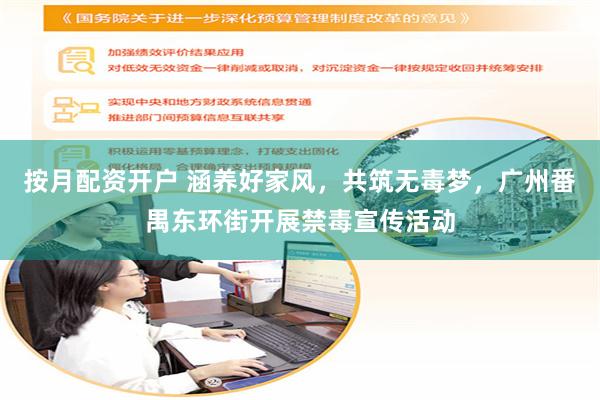 按月配资开户 涵养好家风，共筑无毒梦，广州番禺东环街开展禁毒宣传活动