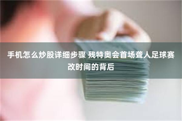 手机怎么炒股详细步骤 残特奥会首场聋人足球赛改时间的背后