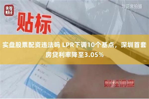 实盘股票配资违法吗 LPR下调10个基点，深圳首套房贷利率降至3.05%