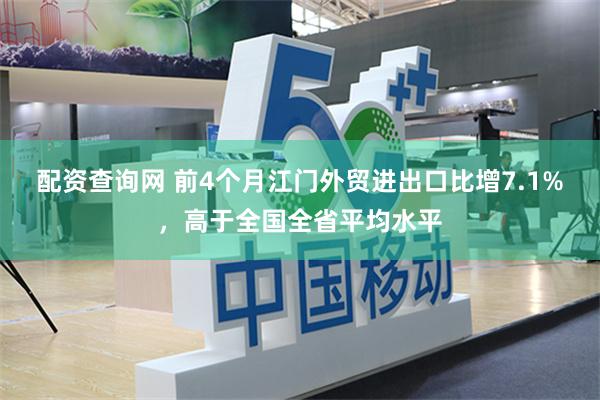 配资查询网 前4个月江门外贸进出口比增7.1%，高于全国全省平均水平