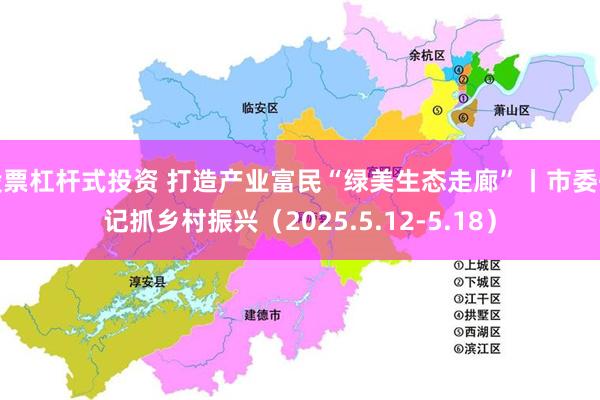 股票杠杆式投资 打造产业富民“绿美生态走廊”丨市委书记抓乡村振兴（2025.5.12-5.18）