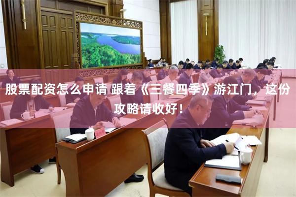 股票配资怎么申请 跟着《三餐四季》游江门，这份攻略请收好！