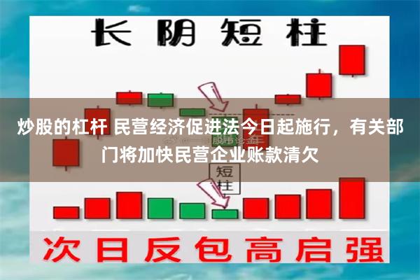 炒股的杠杆 民营经济促进法今日起施行，有关部门将加快民营企业账款清欠