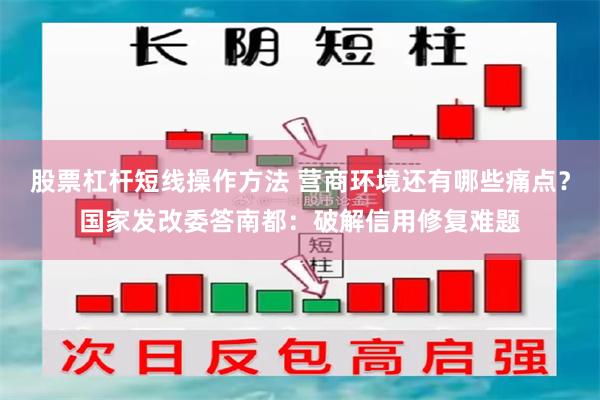 股票杠杆短线操作方法 营商环境还有哪些痛点？国家发改委答南都：破解信用修复难题
