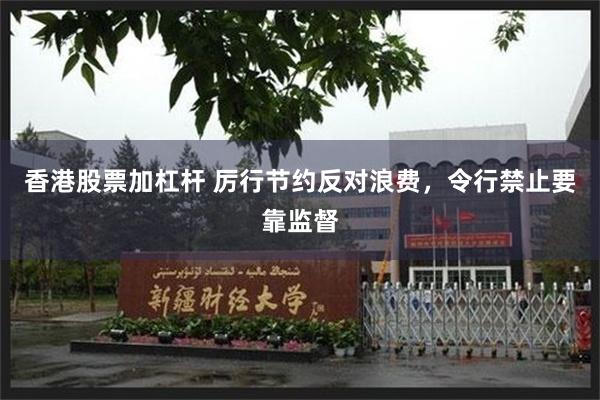 香港股票加杠杆 厉行节约反对浪费，令行禁止要靠监督