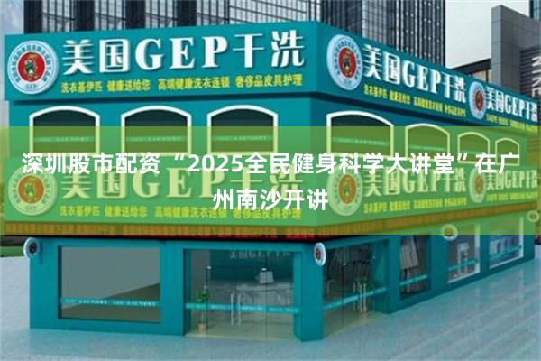 深圳股市配资 “2025全民健身科学大讲堂”在广州南沙开讲