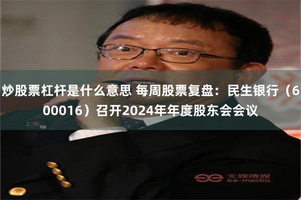 炒股票杠杆是什么意思 每周股票复盘：民生银行（600016）召开2024年年度股东会会议