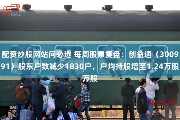 配资炒股网站问必选 每周股票复盘：创益通（300991）股东户数减少1830户，户均持股增至1.24万股