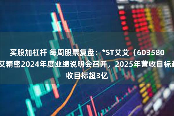 买股加杠杆 每周股票复盘：*ST艾艾（603580）艾艾精密2024年度业绩说明会召开，2025年营收目标超3亿