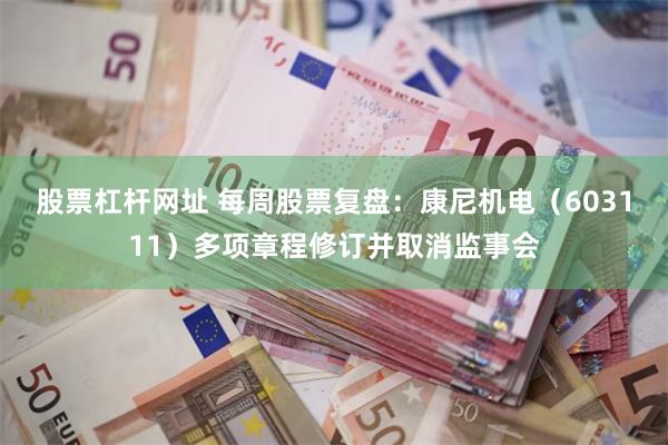 股票杠杆网址 每周股票复盘：康尼机电（603111）多项章程修订并取消监事会