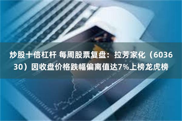 炒股十倍杠杆 每周股票复盘：拉芳家化（603630）因收盘价格跌幅偏离值达7%上榜龙虎榜