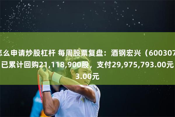 怎么申请炒股杠杆 每周股票复盘：酒钢宏兴（600307）已累计回购21,118,900股，支付29,975,793.00元
