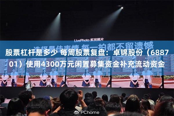 股票杠杆是多少 每周股票复盘：卓锦股份（688701）使用4300万元闲置募集资金补充流动资金