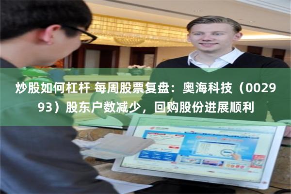 炒股如何杠杆 每周股票复盘：奥海科技（002993）股东户数减少，回购股份进展顺利