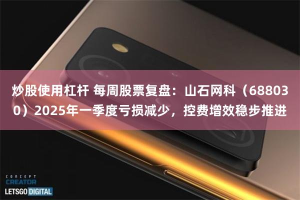炒股使用杠杆 每周股票复盘：山石网科（688030）2025年一季度亏损减少，控费增效稳步推进
