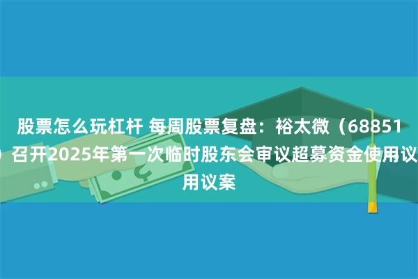 股票怎么玩杠杆 每周股票复盘：裕太微（688515）召开2025年第一次临时股东会审议超募资金使用议案