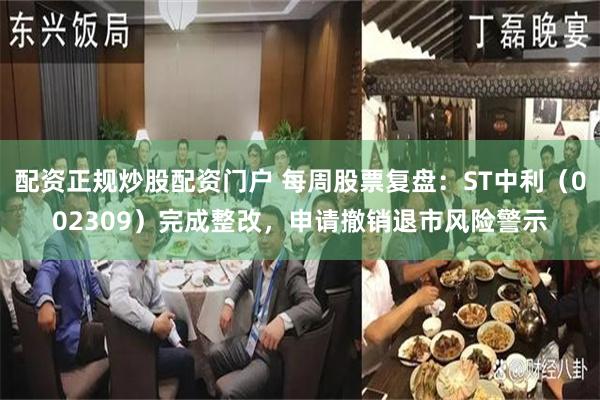 配资正规炒股配资门户 每周股票复盘：ST中利（002309）完成整改，申请撤销退市风险警示