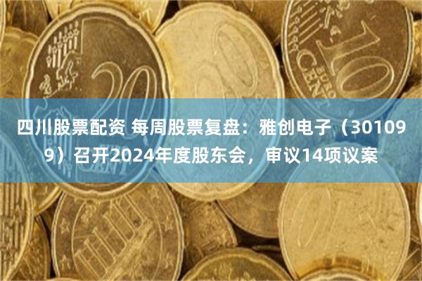 四川股票配资 每周股票复盘：雅创电子（301099）召开2024年度股东会，审议14项议案