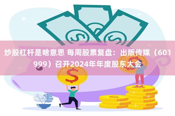 炒股杠杆是啥意思 每周股票复盘：出版传媒（601999）召开2024年年度股东大会