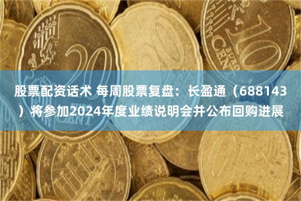 股票配资话术 每周股票复盘：长盈通（688143）将参加2024年度业绩说明会并公布回购进展