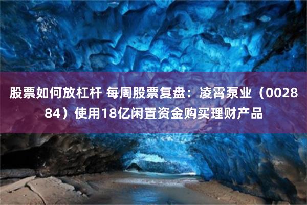 股票如何放杠杆 每周股票复盘：凌霄泵业（002884）使用18亿闲置资金购买理财产品
