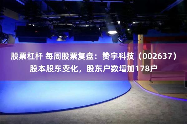 股票杠杆 每周股票复盘：赞宇科技（002637）股本股东变化，股东户数增加178户