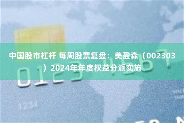 中国股市杠杆 每周股票复盘:美盈森(002303)2024年年度权益分派实施