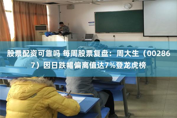 股票配资可靠吗 每周股票复盘：周大生（002867）因日跌幅偏离值达7%登龙虎榜