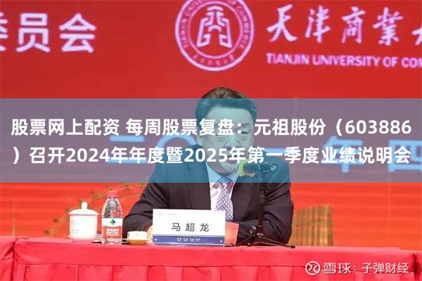 股票网上配资 每周股票复盘：元祖股份（603886）召开2024年年度暨2025年第一季度业绩说明会