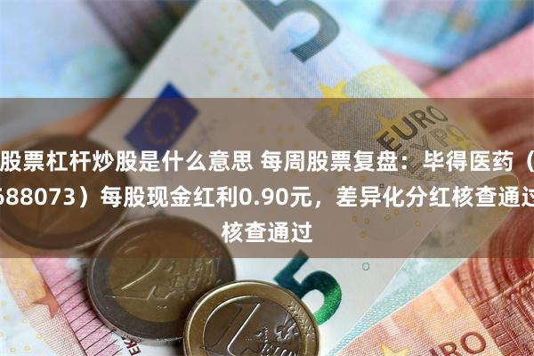 股票杠杆炒股是什么意思 每周股票复盘：毕得医药（688073）每股现金红利0.90元，差异化分红核查通过