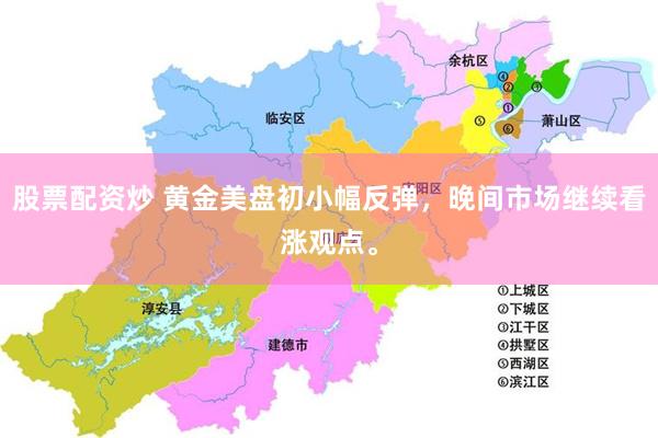 股票配资炒 黄金美盘初小幅反弹，晚间市场继续看涨观点。