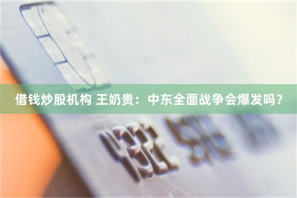 借钱炒股机构 王奶贵：中东全面战争会爆发吗？