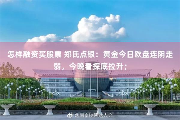 怎样融资买股票 郑氏点银：黄金今日欧盘连阴走弱，今晚看探底拉升；