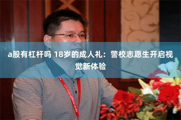 a股有杠杆吗 18岁的成人礼：警校志愿生开启视觉新体验
