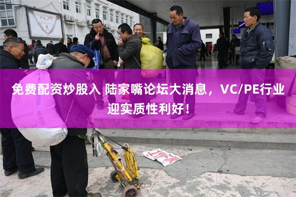 免费配资炒股入 陆家嘴论坛大消息，VC/PE行业迎实质性利好！