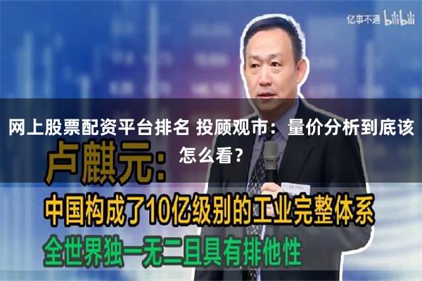 网上股票配资平台排名 投顾观市：量价分析到底该怎么看？