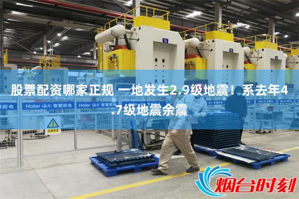 股票配资哪家正规 一地发生2.9级地震！系去年4.7级地震余震