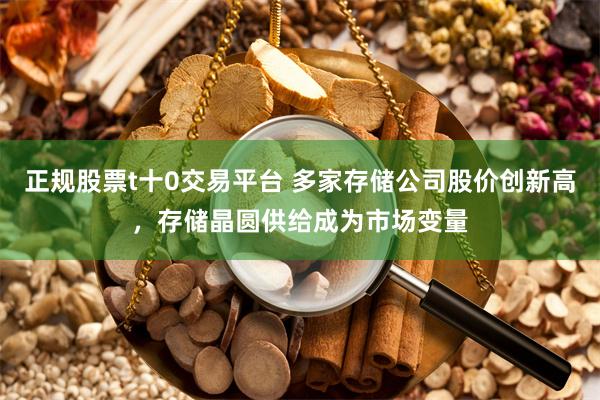正规股票t十0交易平台 多家存储公司股价创新高，存储晶圆供给成为市场变量