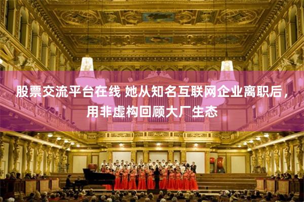 股票交流平台在线 她从知名互联网企业离职后，用非虚构回顾大厂生态