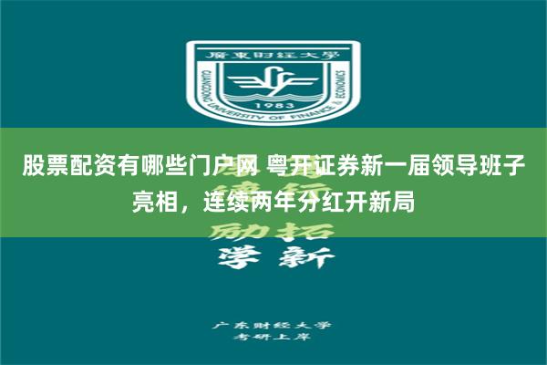 股票配资有哪些门户网 粤开证券新一届领导班子亮相,连续两年分红开新局
