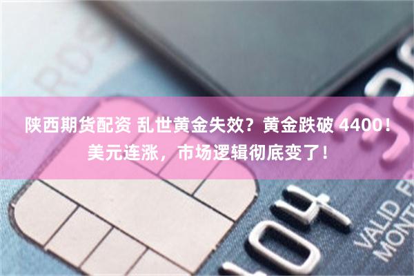 陕西期货配资 乱世黄金失效？黄金跌破 4400！美元连涨，市场逻辑彻底变了！