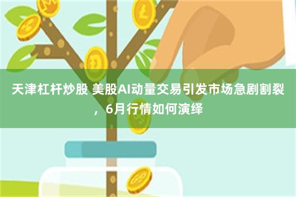 天津杠杆炒股 美股AI动量交易引发市场急剧割裂，6月行情如何演绎