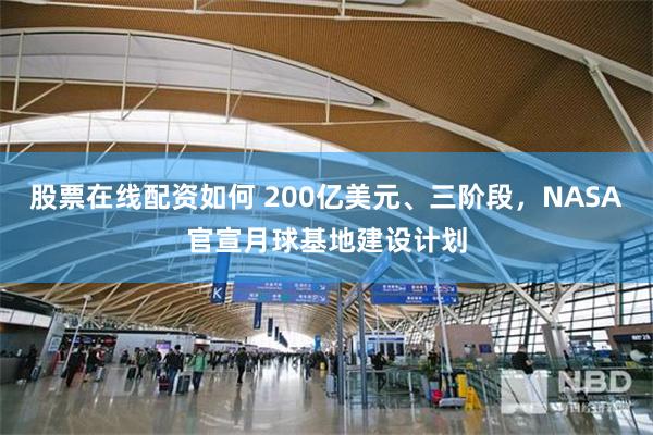 股票在线配资如何 200亿美元、三阶段，NASA官宣月球基地建设计划