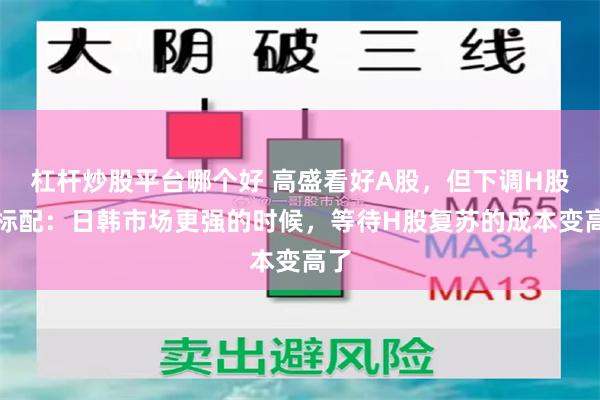杠杆炒股平台哪个好 高盛看好A股，但下调H股至标配：日韩市场更强的时候，等待H股复苏的成本变高了