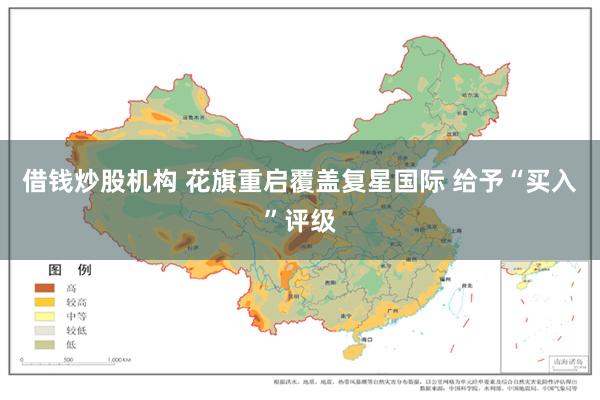 借钱炒股机构 花旗重启覆盖复星国际 给予“买入”评级