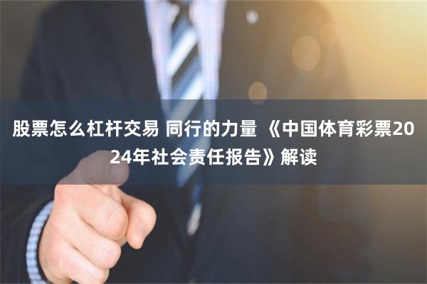 股票怎么杠杆交易 同行的力量 《中国体育彩票2024年社会责任报告》解读