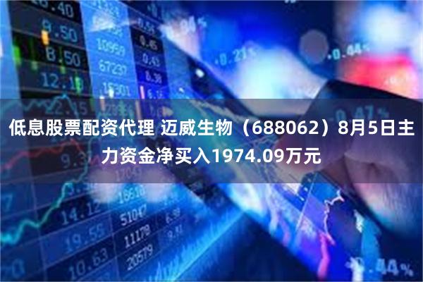 低息股票配资代理 迈威生物（688062）8月5日主力资金净买入1974.09万元